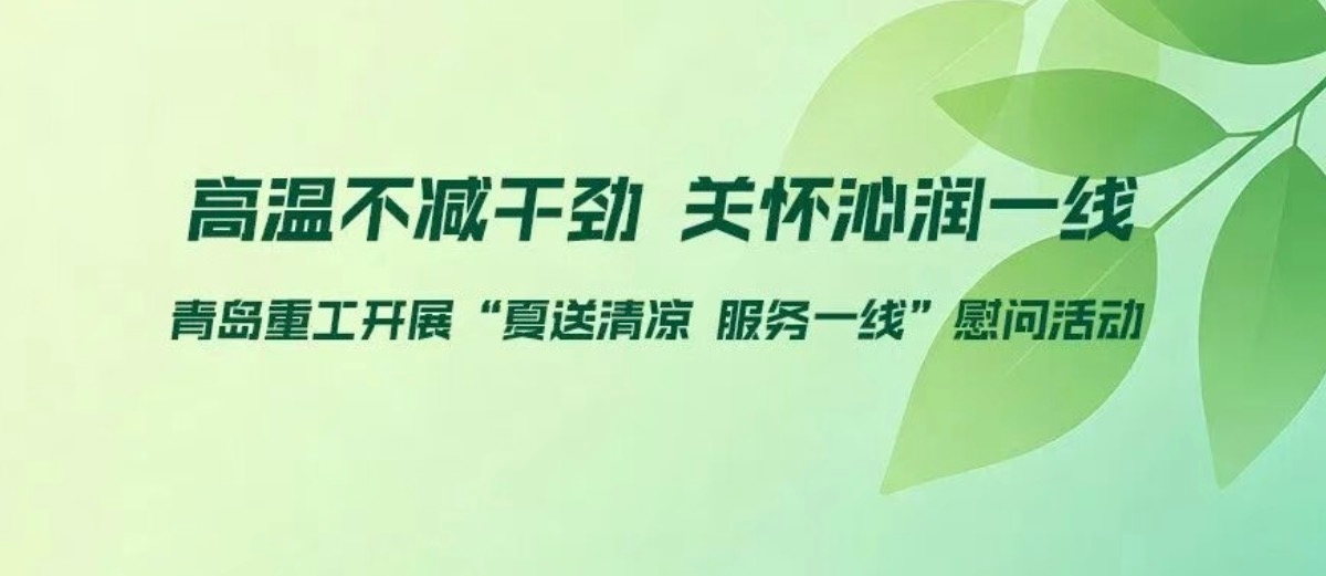 高温不减干劲 关怀沁润一线|青岛重工开展“夏送清凉 服务一线”慰问活动